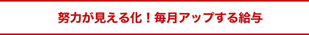 努力が見える化！毎月アップする給与