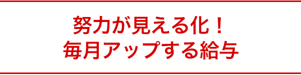 努力が見える化！毎月アップする給与